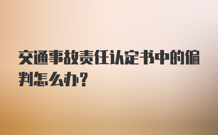 交通事故责任认定书中的偏判怎么办？