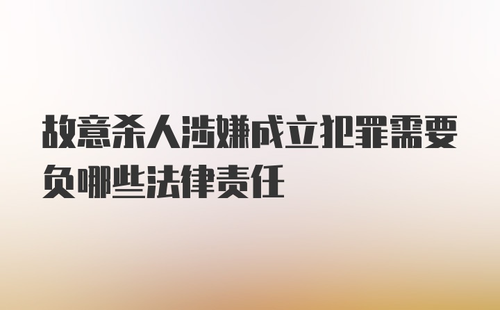 故意杀人涉嫌成立犯罪需要负哪些法律责任