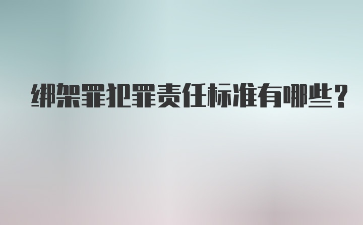 绑架罪犯罪责任标准有哪些？