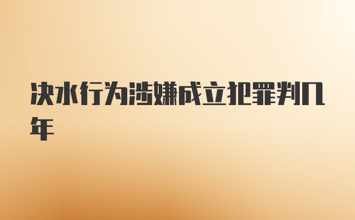 决水行为涉嫌成立犯罪判几年