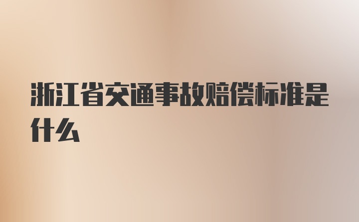 浙江省交通事故赔偿标准是什么