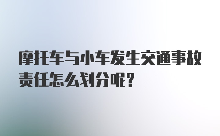 摩托车与小车发生交通事故责任怎么划分呢？