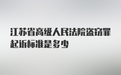 江苏省高级人民法院盗窃罪起诉标准是多少