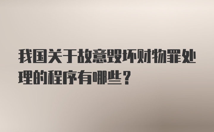 我国关于故意毁坏财物罪处理的程序有哪些?