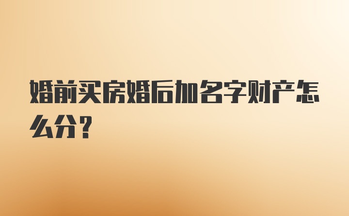 婚前买房婚后加名字财产怎么分？