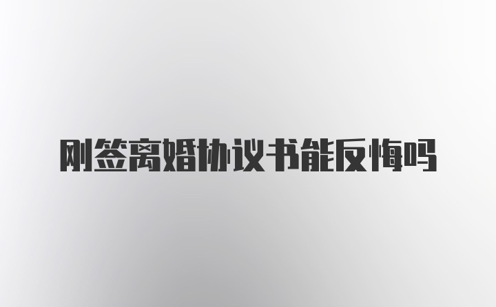 刚签离婚协议书能反悔吗