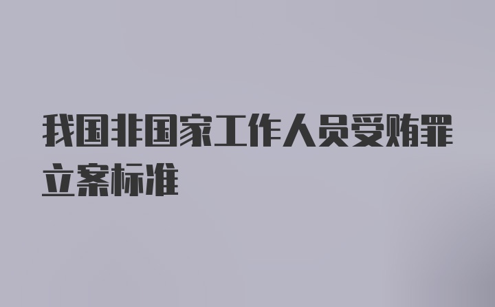 我国非国家工作人员受贿罪立案标准