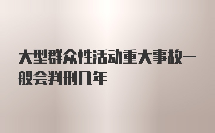 大型群众性活动重大事故一般会判刑几年