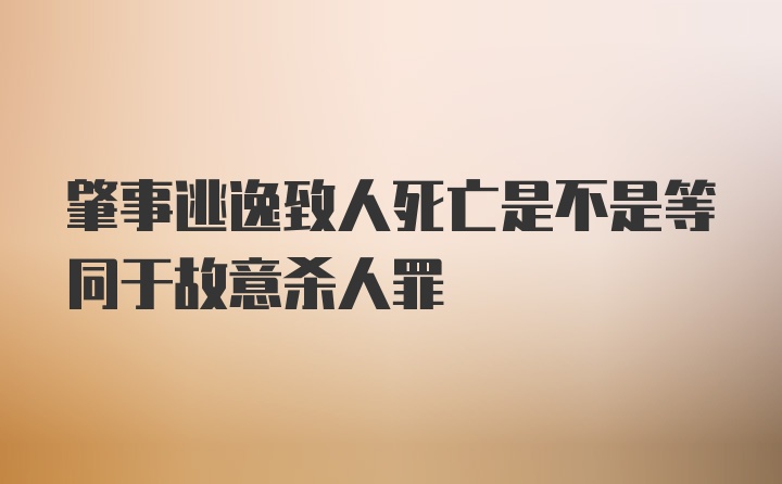 肇事逃逸致人死亡是不是等同于故意杀人罪