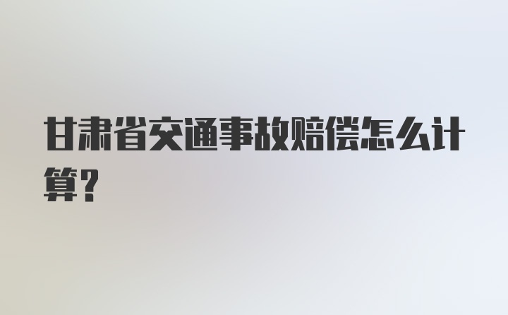 甘肃省交通事故赔偿怎么计算？