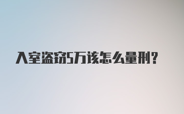 入室盗窃5万该怎么量刑？