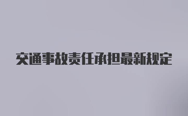 交通事故责任承担最新规定