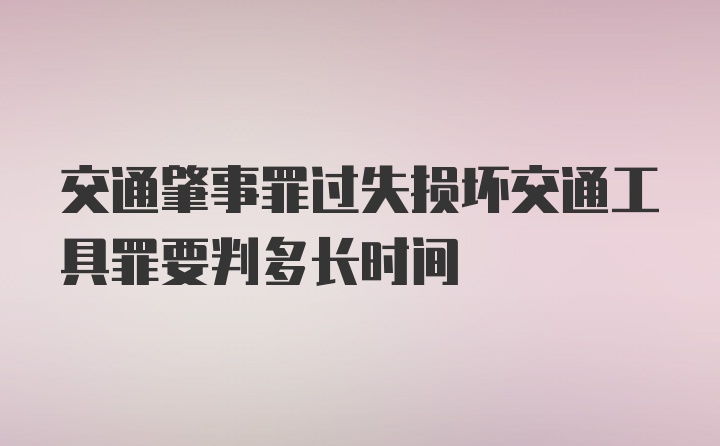 交通肇事罪过失损坏交通工具罪要判多长时间