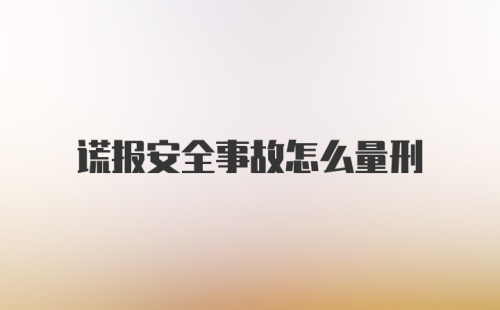 谎报安全事故怎么量刑