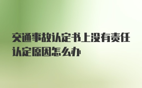 交通事故认定书上没有责任认定原因怎么办