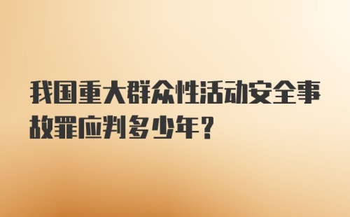 我国重大群众性活动安全事故罪应判多少年？