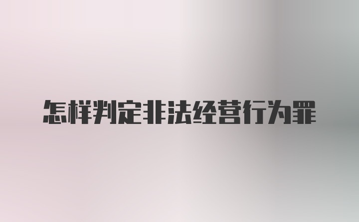 怎样判定非法经营行为罪