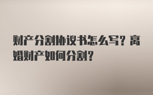 财产分割协议书怎么写？离婚财产如何分割？