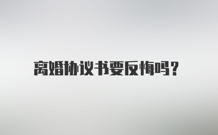 离婚协议书要反悔吗？