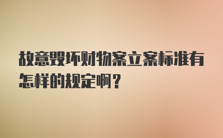 故意毁坏财物案立案标准有怎样的规定啊？