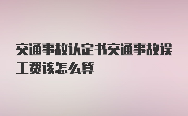 交通事故认定书交通事故误工费该怎么算