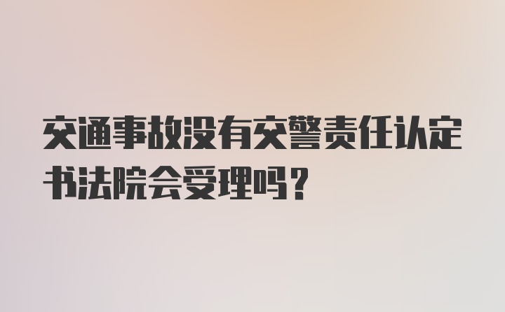 交通事故没有交警责任认定书法院会受理吗？