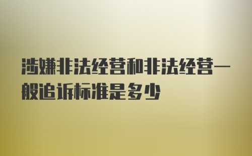 涉嫌非法经营和非法经营一般追诉标准是多少