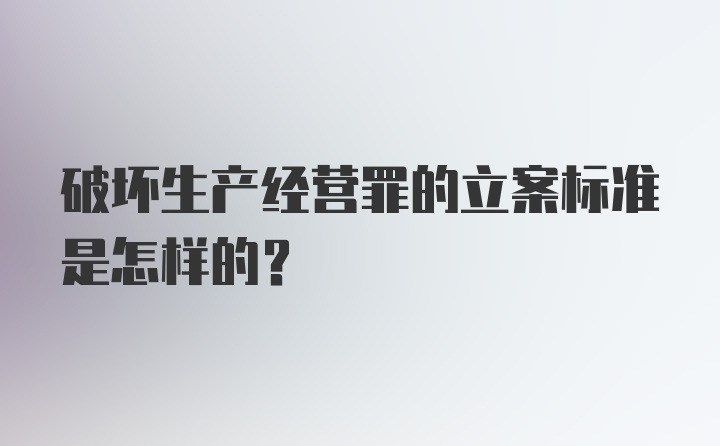 破坏生产经营罪的立案标准是怎样的？