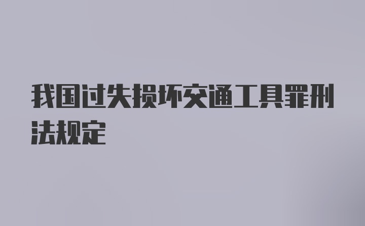 我国过失损坏交通工具罪刑法规定