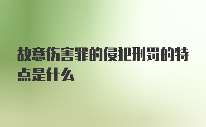 故意伤害罪的侵犯刑罚的特点是什么