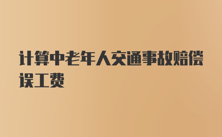 计算中老年人交通事故赔偿误工费