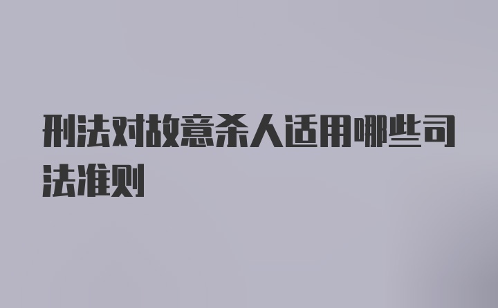 刑法对故意杀人适用哪些司法准则