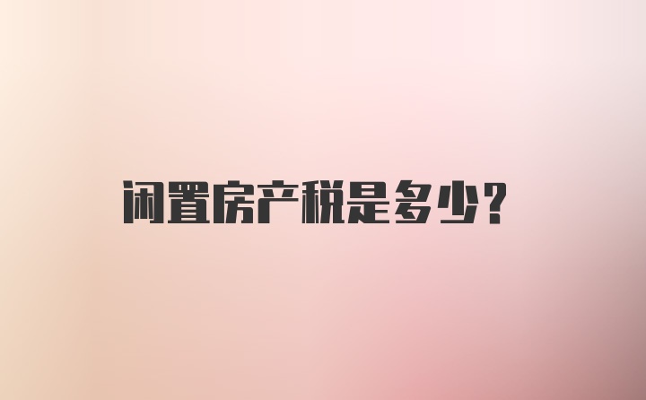 闲置房产税是多少？