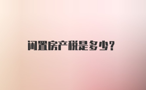 闲置房产税是多少？