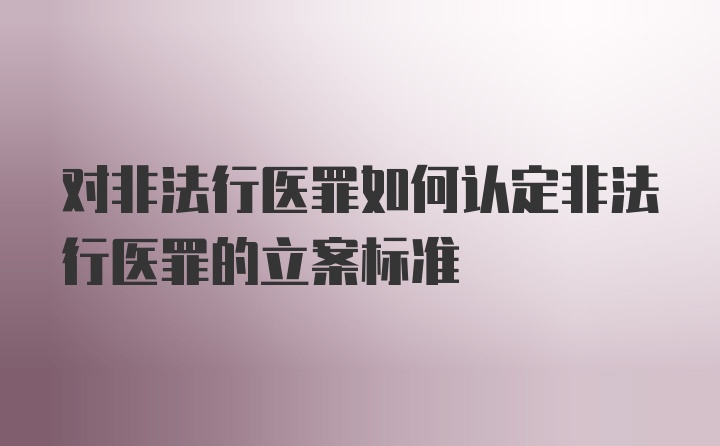 对非法行医罪如何认定非法行医罪的立案标准