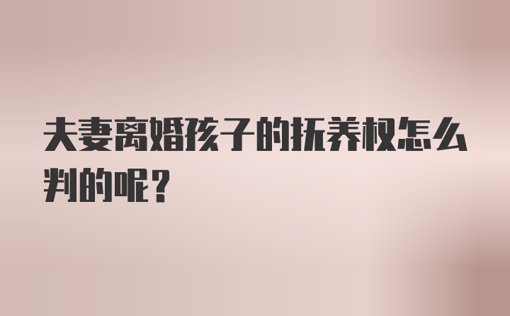 夫妻离婚孩子的抚养权怎么判的呢？