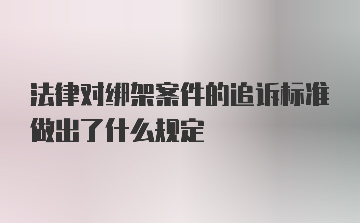 法律对绑架案件的追诉标准做出了什么规定