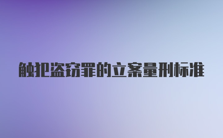 触犯盗窃罪的立案量刑标准