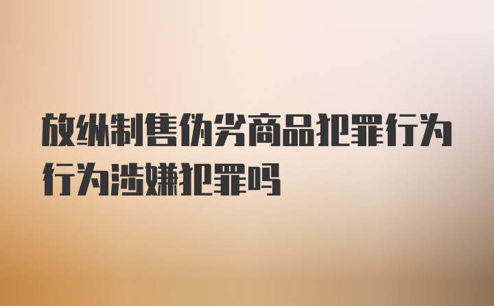 放纵制售伪劣商品犯罪行为行为涉嫌犯罪吗