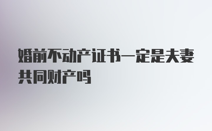 婚前不动产证书一定是夫妻共同财产吗