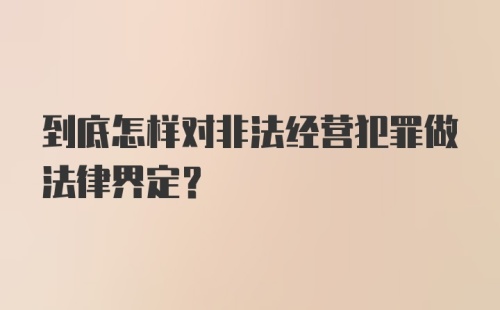 到底怎样对非法经营犯罪做法律界定？