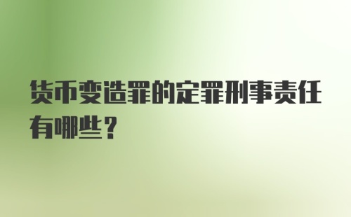 货币变造罪的定罪刑事责任有哪些？