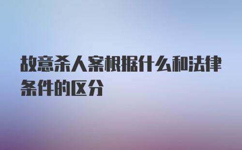 故意杀人案根据什么和法律条件的区分