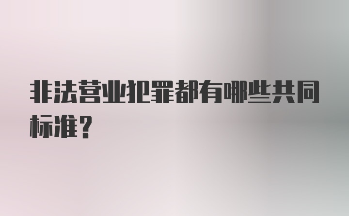 非法营业犯罪都有哪些共同标准？