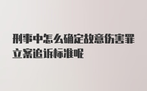 刑事中怎么确定故意伤害罪立案追诉标准呢