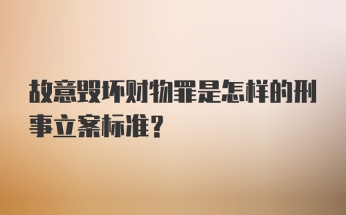 故意毁坏财物罪是怎样的刑事立案标准？