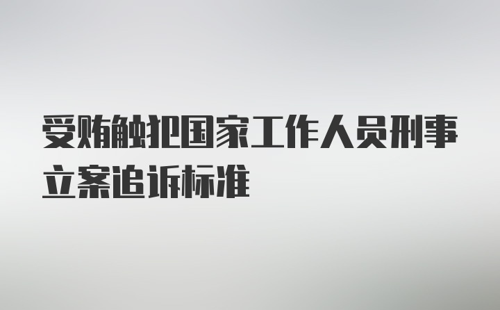 受贿触犯国家工作人员刑事立案追诉标准