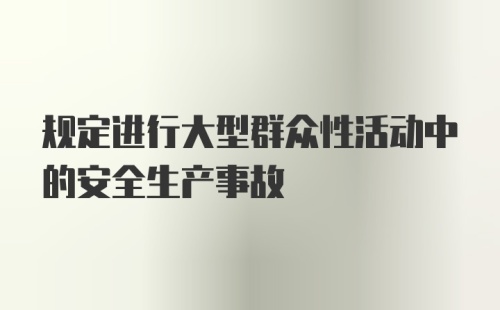 规定进行大型群众性活动中的安全生产事故