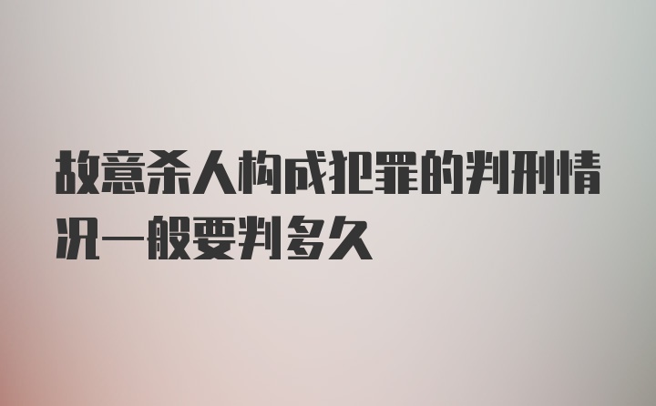 故意杀人构成犯罪的判刑情况一般要判多久