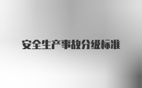 安全生产事故分级标准